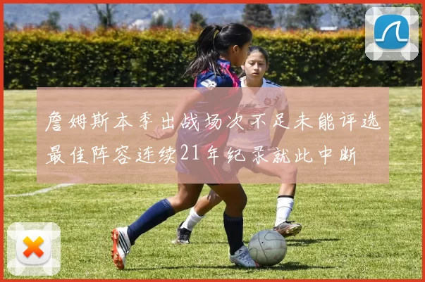 詹姆斯本季出战场次不足未能评选最佳阵容连续21年纪录就此中断