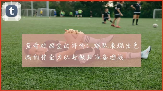 芬奇对掘金的评价：球队表现出色我们将全力以赴做好准备迎战