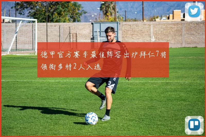 德甲官方赛季最佳阵容出炉拜仁7将领衔多特2人入选