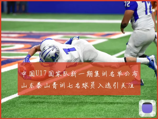 中国U17国家队新一期集训名单公布山东泰山青训七名球员入选引关注