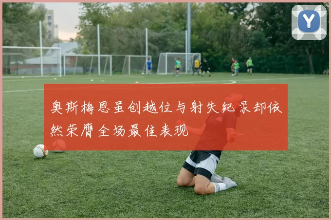 奥斯梅恩虽创越位与射失纪录却依然荣膺全场最佳表现