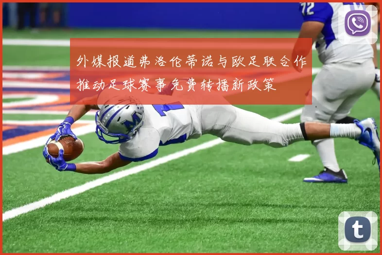 外媒报道弗洛伦蒂诺与欧足联合作推动足球赛事免费转播新政策