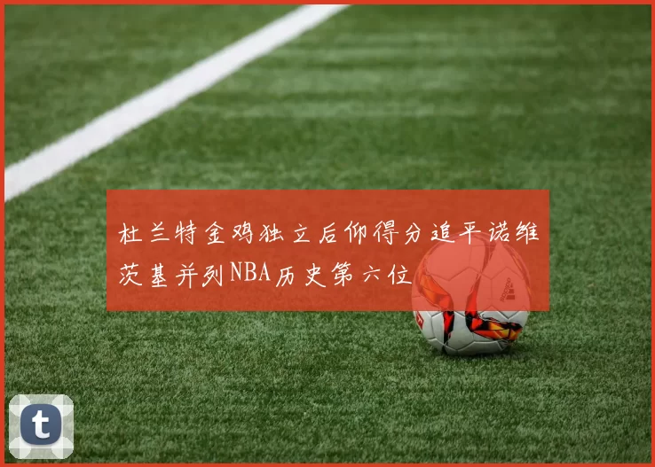 杜兰特金鸡独立后仰得分追平诺维茨基并列NBA历史第六位