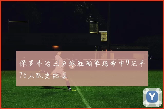保罗乔治三分球狂潮单场命中9记平76人队史纪录