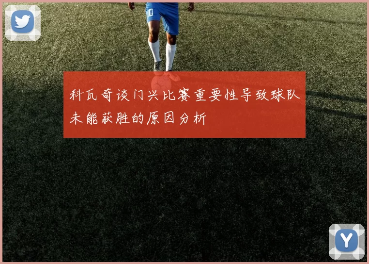 科瓦奇谈门兴比赛重要性导致球队未能获胜的原因分析