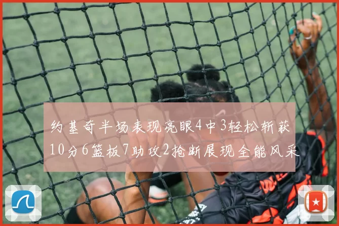 约基奇半场表现亮眼4中3轻松斩获10分6篮板7助攻2抢断展现全能风采