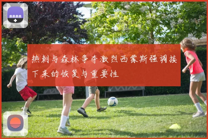 热刺与森林争夺激烈西蒙斯强调接下来的恢复与重要性