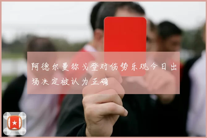 阿德尔曼称戈登对伤势乐观今日出场决定被认为正确
