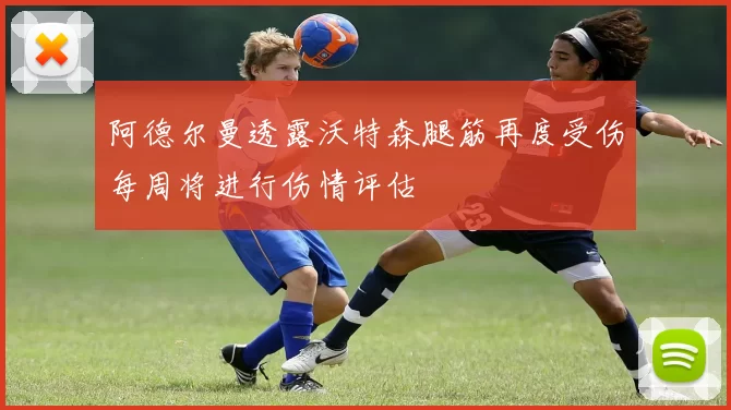 阿德尔曼透露沃特森腿筋再度受伤每周将进行伤情评估